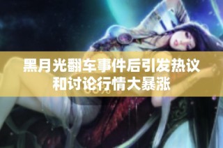 黑月光翻车事件后引发热议和讨论行情大暴涨