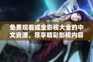 免费观看成全影视大全的中文资源，尽享精彩影视内容