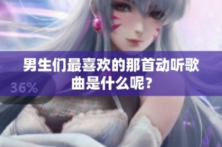 男生们最喜欢的那首动听歌曲是什么呢？