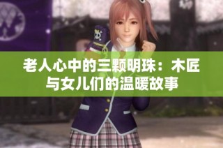 老人心中的三颗明珠：木匠与女儿们的温暖故事