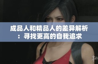 成品人和精品人的差异解析：寻找更高的自我追求