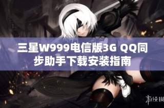 三星W999电信版3G QQ同步助手下载安装指南