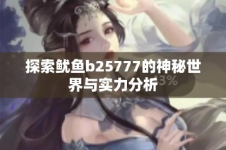 探索鱿鱼b25777的神秘世界与实力分析