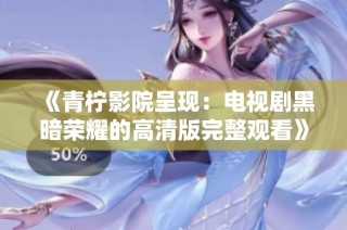 《青柠影院呈现：电视剧黑暗荣耀的高清版完整观看》