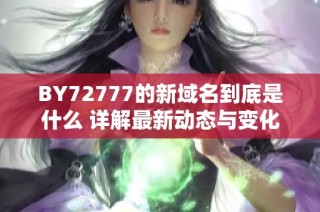 BY72777的新域名到底是什么 详解最新动态与变化