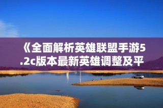《全面解析英雄联盟手游5.2c版本最新英雄调整及平衡变化》