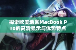 探索欧美地区MacBook Pro的高清显示与优势特点