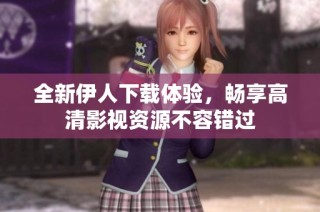 全新伊人下载体验，畅享高清影视资源不容错过