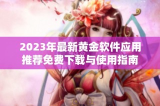 2023年最新黄金软件应用推荐免费下载与使用指南