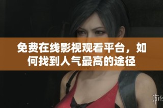 免费在线影视观看平台，如何找到人气最高的途径