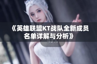 《英雄联盟KT战队全新成员名单详解与分析》