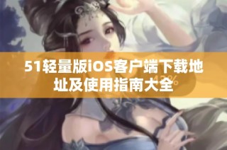 51轻量版iOS客户端下载地址及使用指南大全