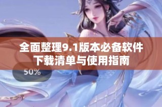 全面整理9.1版本必备软件下载清单与使用指南