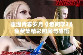 重温青春岁月《老同学3》免费集精彩回顾与感悟