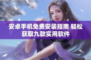 安卓手机免费安装指南 轻松获取九款实用软件