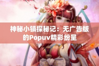 神秘小镇探秘记：无广告版的Popuv精彩纷呈