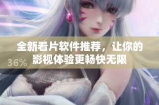 全新看片软件推荐，让你的影视体验更畅快无限