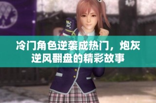 冷门角色逆袭成热门，炮灰逆风翻盘的精彩故事