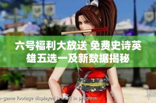 六号福利大放送 免费史诗英雄五选一及新数据揭秘