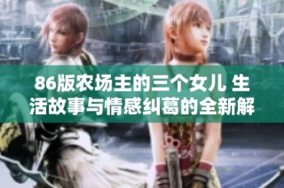 86版农场主的三个女儿 生活故事与情感纠葛的全新解读