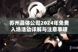 苏州晶体公司2024年免费入场活动详解与注意事项