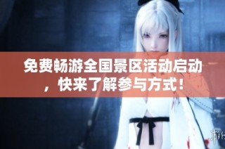 免费畅游全国景区活动启动，快来了解参与方式！