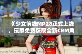 《少女前线MP28正式上线，玩家免费获取全新CRM角色》