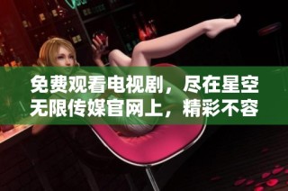 免费观看电视剧，尽在星空无限传媒官网上，精彩不容错过