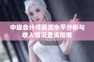 中级会计师薪资水平分析与收入情况查询指南