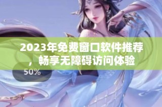 2023年免费窗口软件推荐，畅享无障碍访问体验