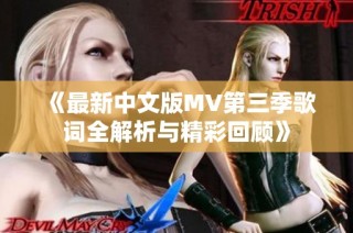 《最新中文版MV第三季歌词全解析与精彩回顾》