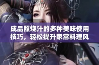 成品照烧汁的多种美味使用技巧，轻松提升家常料理风味
