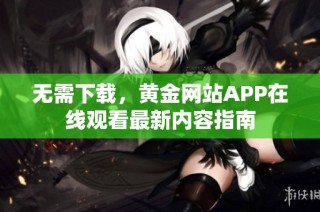 无需下载，黄金网站APP在线观看最新内容指南