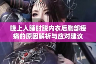 晚上入睡时脱内衣后胸部疼痛的原因解析与应对建议