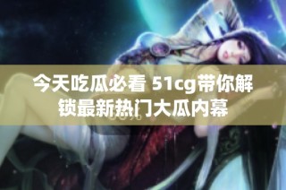 今天吃瓜必看 51cg带你解锁最新热门大瓜内幕