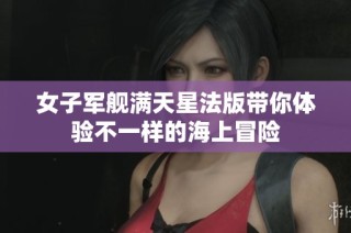 女子军舰满天星法版带你体验不一样的海上冒险