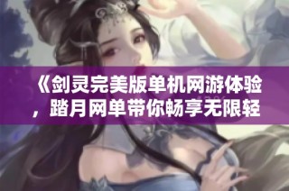 《剑灵完美版单机网游体验，踏月网单带你畅享无限轻功》
