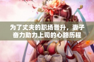 为了丈夫的职场晋升，妻子奋力助力上司的心路历程