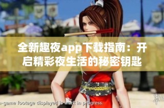 全新趣夜app下载指南：开启精彩夜生活的秘密钥匙