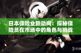 日本保险业新动向：探秘保险员在市场中的角色与挑战