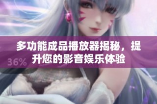 多功能成品播放器揭秘，提升您的影音娱乐体验