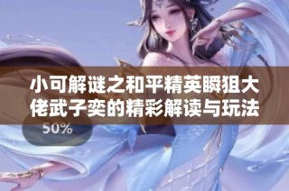 小可解谜之和平精英瞬狙大佬武子奕的精彩解读与玩法分享