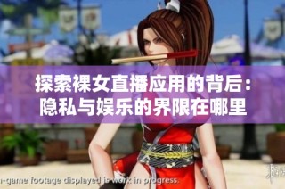 探索裸女直播应用的背后：隐私与娱乐的界限在哪里
