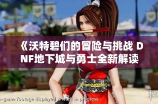 《沃特碧们的冒险与挑战 DNF地下城与勇士全新解读》