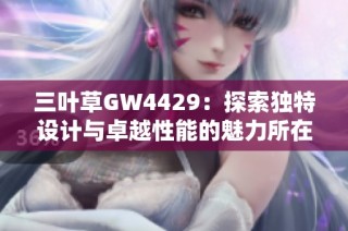 三叶草GW4429：探索独特设计与卓越性能的魅力所在