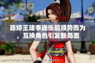 陈婷王建李珊张超顺势而为，互换角色引发新局面