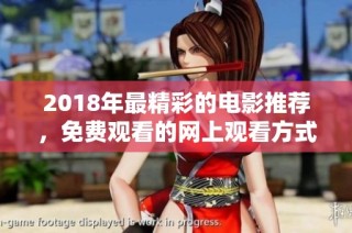 2018年最精彩的电影推荐，免费观看的网上观看方式一览