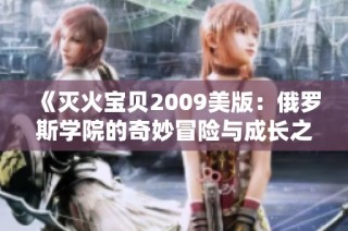 《灭火宝贝2009美版：俄罗斯学院的奇妙冒险与成长之旅》