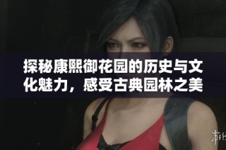 探秘康熙御花园的历史与文化魅力，感受古典园林之美