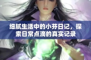 细腻生活中的小芬日记，探索日常点滴的真实记录